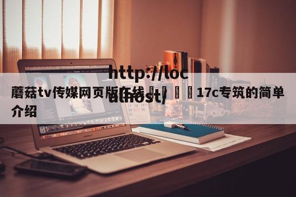 蘑菇tv传媒网页版在线🌈17c专筑的简单介绍