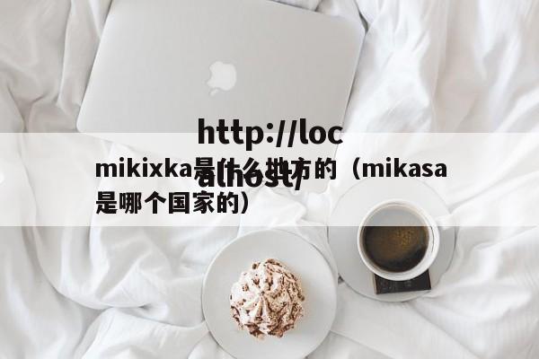 mikixka是什么地方的(mikasa是哪个国家的)
