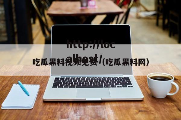 吃瓜黑料视频免费(吃瓜黑料网)